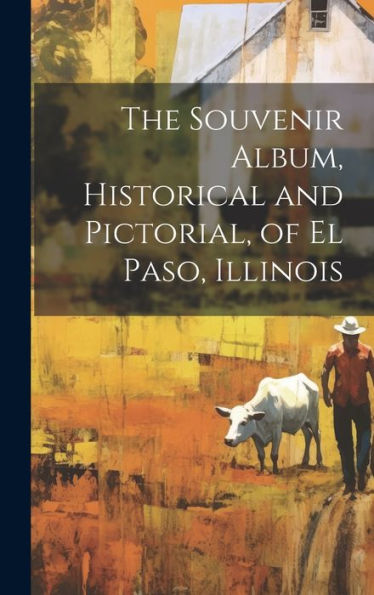 The Souvenir Album, Historical And Pictorial, Of El Paso, Illinois - 9781020786655
