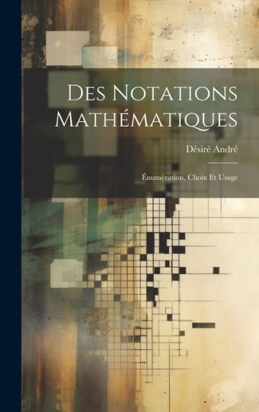Des Notations Mathématiques; Énumération, Choix Et Usage (French Edition) - 9781020787379