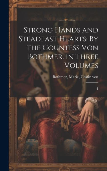 Strong Hands And Steadfast Hearts: By The Countess Von Bothmer. In Three Volumes: 1 - 9781020787447