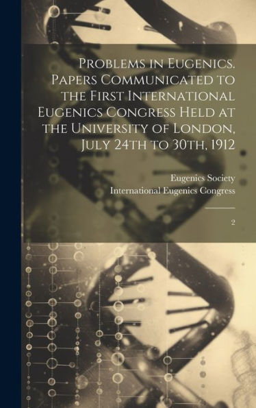 Problems In Eugenics. Papers Communicated To The First International Eugenics Congress Held At The University Of London, July 24Th To 30Th, 1912: 2 - 9781020787515