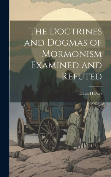 The Doctrines And Dogmas Of Mormonism Examined And Refuted - 9781020787904