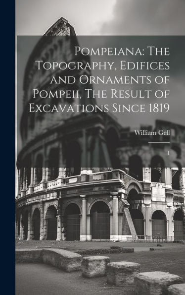 Pompeiana: The Topography, Edifices And Ornaments Of Pompeii, The Result Of Excavations Since 1819: 1 - 9781020788215