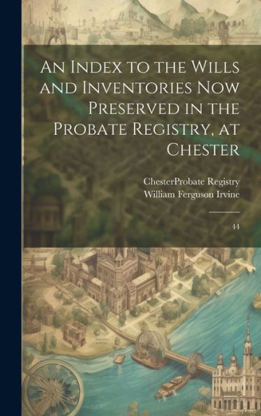 An Index To The Wills And Inventories Now Preserved In The Probate Registry, At Chester: 44