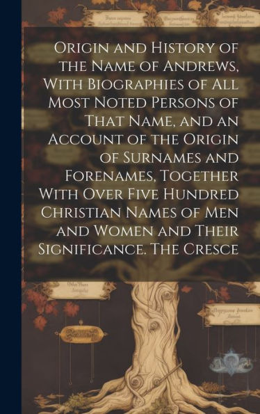 Origin And History Of The Name Of Andrews, With Biographies Of All Most Noted Persons Of That Name, And An Account Of The Origin Of Surnames And ... And Women And Their Significance. The Cresce - 9781020789298