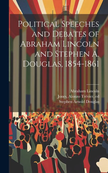Political Speeches And Debates Of Abraham Lincoln And Stephen A. Douglas, 1854-1861 - 9781020789823