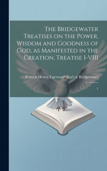 The Bridgewater Treatises On The Power, Wisdom And Goodness Of God, As Manifested In The Creation. Treatise I-Viii: 1 - 9781020789908
