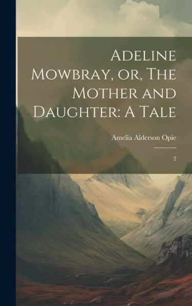 Adeline Mowbray, Or, The Mother And Daughter: A Tale: 2 - 9781020790638
