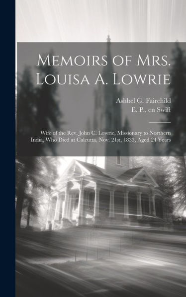 Memoirs Of Mrs. Louisa A. Lowrie: Wife Of The Rev. John C. Lowrie, Missionary To Northern India, Who Died At Calcutta, Nov. 21St, 1833, Aged 24 Years