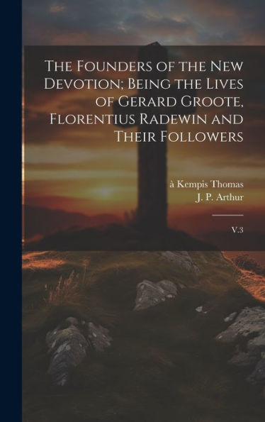 The Founders Of The New Devotion; Being The Lives Of Gerard Groote, Florentius Radewin And Their Followers: V.3 - 9781020791550