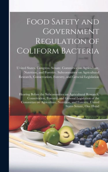 Food Safety And Government Regulation Of Coliform Bacteria: Hearing Before The Subcommittee On Agricultural Research, Conservation, Forestry, And ... And Forestry, United States Senate, One Hund - 9781020791666