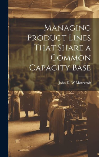 Managing Product Lines That Share A Common Capacity Base - 9781020791697