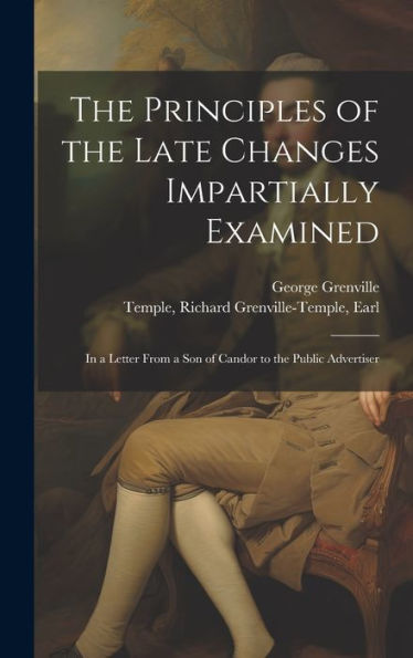 The Principles Of The Late Changes Impartially Examined: In A Letter From A Son Of Candor To The Public Advertiser - 9781020792809