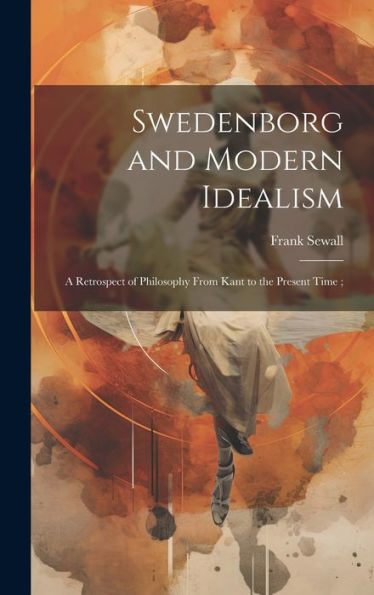 Swedenborg And Modern Idealism; A Retrospect Of Philosophy From Kant To The Present Time; - 9781020793332