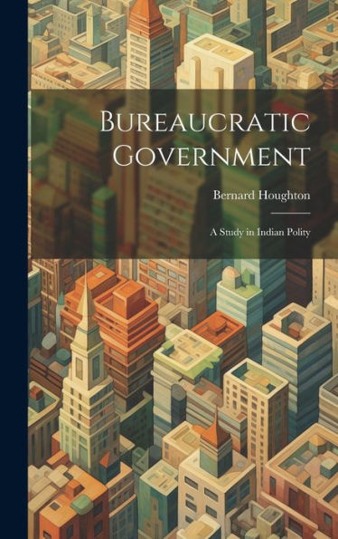 Bureaucratic Government; A Study In Indian Polity - 9781020793509