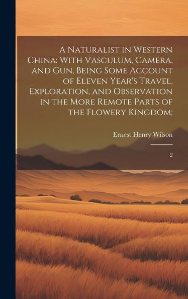 A Naturalist In Western China: With Vasculum, Camera, And Gun, Being Some Account Of Eleven Year's Travel, Exploration, And Observation In The More Remote Parts Of The Flowery Kingdom; 2 - 9781020793929