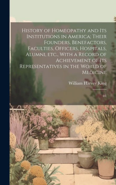 History Of Homeopathy And Its Institutions In America; Their Founders, Benefactors, Faculties, Officers, Hospitals, Alumni, Etc., With A Record Of ... Representatives In The World Of Medicine: 01 - 9781020794377