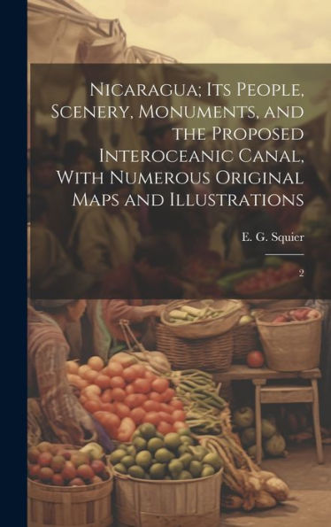 Nicaragua; Its People, Scenery, Monuments, And The Proposed Interoceanic Canal, With Numerous Original Maps And Illustrations: 2 - 9781020794513