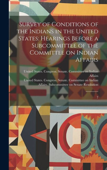 Survey Of Conditions Of The Indians In The United States: Hearings Before A Subcommittee Of The Committee On Indian Affairs: 7 - 9781020794612
