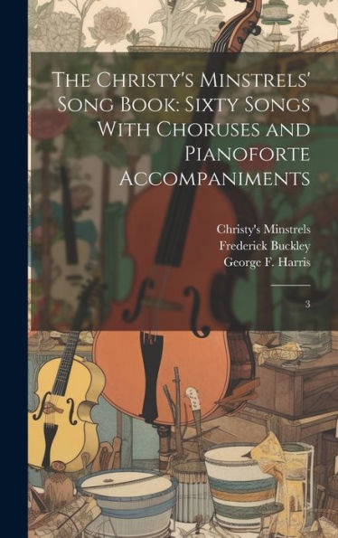 The Christy's Minstrels' Song Book: Sixty Songs With Choruses And Pianoforte Accompaniments: 3 - 9781020795282