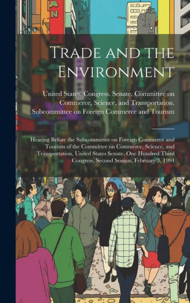 Trade And The Environment: Hearing Before The Subcommittee On Foreign Commerce And Tourism Of The Committee On Commerce, Science, And Transportation, ... Congress, Second Session, February 3, 1994 - 9781020795756