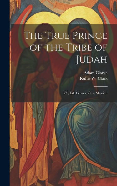 The True Prince Of The Tribe Of Judah: Or, Life Scenes Of The Messiah - 9781020796289