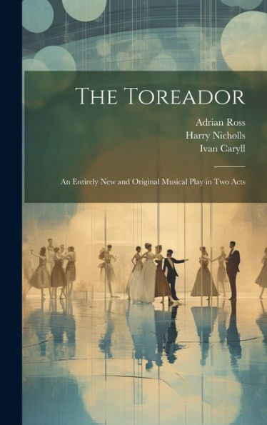 The Toreador: An Entirely New And Original Musical Play In Two Acts - 9781020796630