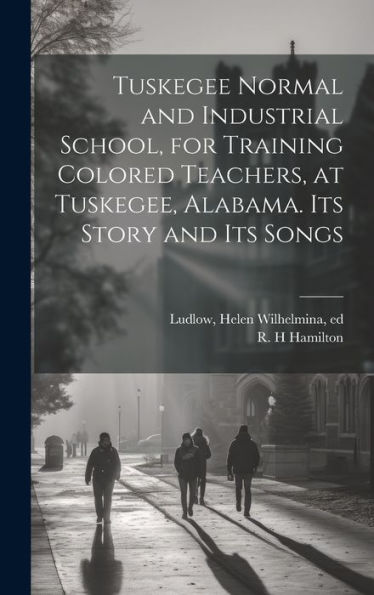 Tuskegee Normal And Industrial School, For Training Colored Teachers, At Tuskegee, Alabama. Its Story And Its Songs - 9781020796647