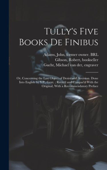 Tully's Five Books De Finibus: Or, Concerning The Last Object Of Desire And Aversion. Done Into English By S.P., Gent.; Revis'D And Compar'D With The Original, With A Recommendatory Preface - 9781020797781