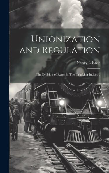 Unionization And Regulation: The Division Of Rents In The Trucking Industry - 9781020798054