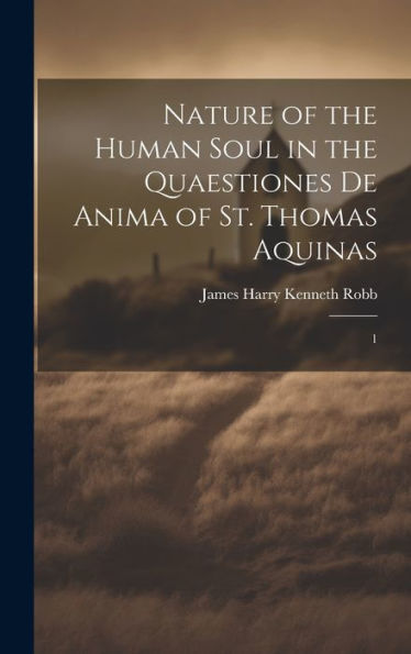 Nature Of The Human Soul In The Quaestiones De Anima Of St. Thomas Aquinas: 1 - 9781020798429