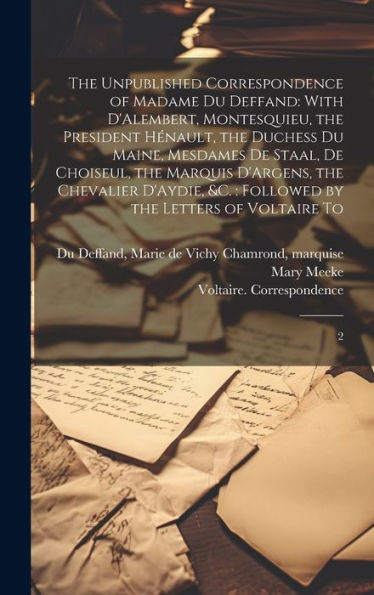 The Unpublished Correspondence Of Madame Du Deffand: With D'Alembert, Montesquieu, The President Hénault, The Duchess Du Maine, Mesdames De Staal, De ... Followed By The Letters Of Voltaire To: 2 - 9781020799129