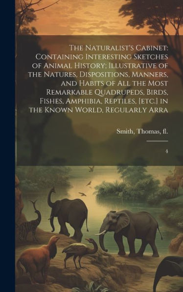 The Naturalist's Cabinet: Containing Interesting Sketches Of Animal History; Illustrative Of The Natures, Dispositions, Manners, And Habits Of All The ... [Etc.] In The Known World, Regularly Arra: 4 - 9781020799693