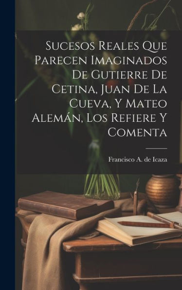 Sucesos Reales Que Parecen Imaginados De Gutierre De Cetina, Juan De La Cueva, Y Mateo Alemán, Los Refiere Y Comenta (Spanish Edition) - 9781020799969