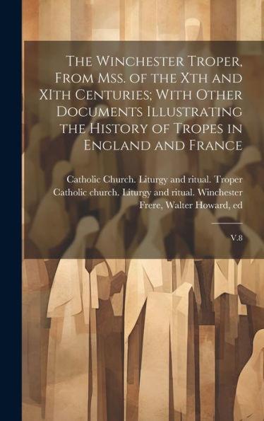 The Winchester Troper, From Mss. Of The Xth And Xith Centuries; With Other Documents Illustrating The History Of Tropes In England And France: V.8 - 9781020800191
