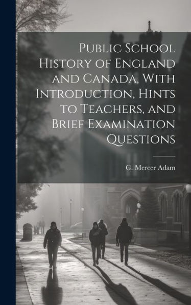 Public School History Of England And Canada, With Introduction, Hints To Teachers, And Brief Examination Questions - 9781020800542