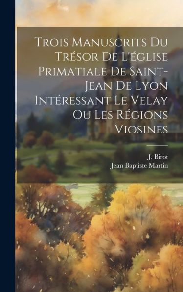 Trois Manuscrits Du Trésor De L'Église Primatiale De Saint-Jean De Lyon Intéressant Le Velay Ou Les Régions Viosines (French Edition) - 9781020800597