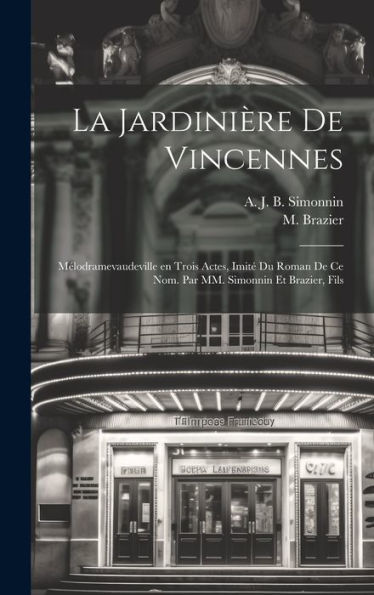 La Jardinière De Vincennes; Mélodramevaudeville En Trois Actes, Imité Du Roman De Ce Nom. Par Mm. Simonnin Et Brazier, Fils (French Edition) - 9781020800696