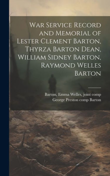 War Service Record And Memorial Of Lester Clement Barton, Thyrza Barton Dean, William Sidney Barton, Raymond Welles Barton - 9781020800764