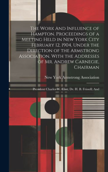 The Work And Influence Of Hampton. Proceedings Of A Meeting Held In New York City February 12, 1904, Under The Direction Of The Armstrong Association. ... Charles W. Eliot; Dr. H. B. Frissell; And - 9781020800894