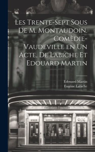 Les Trente-Sept Sous De M. Montaudoin. Comèdie-Vaudeville En Un Acte, De Labiche Et Edouard Martin (French Edition) - 9781020801075