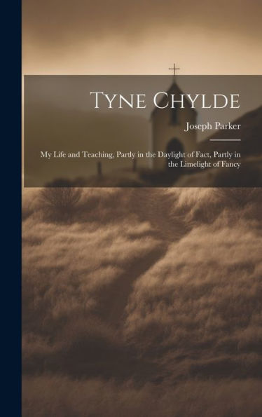 Tyne Chylde: My Life And Teaching, Partly In The Daylight Of Fact, Partly In The Limelight Of Fancy - 9781020801587