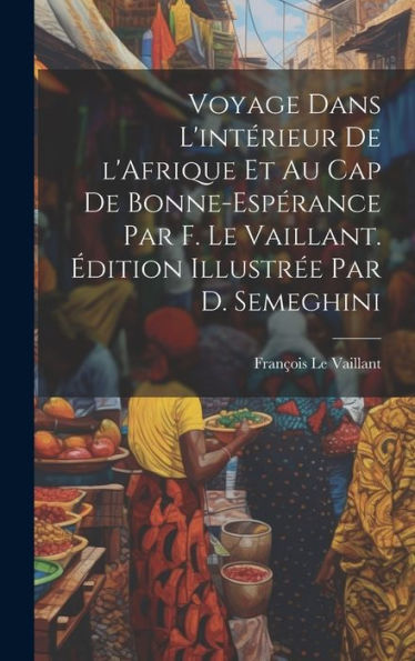 Voyage Dans L'Intérieur De L'Afrique Et Au Cap De Bonne-Espérance Par F. Le Vaillant. Édition Illustrée Par D. Semeghini (French Edition) - 9781020801709