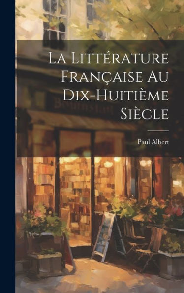 La Littérature Française Au Dix-Huitième Siècle (French Edition) - 9781020801877