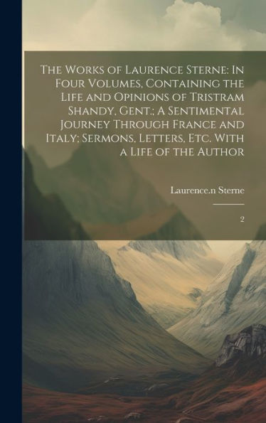 The Works Of Laurence Sterne: In Four Volumes, Containing The Life And Opinions Of Tristram Shandy, Gent.; A Sentimental Journey Through France And ... Letters, Etc. With A Life Of The Author: 2 - 9781020801983