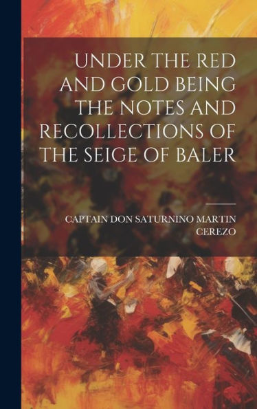 Under The Red And Gold Being The Notes And Recollections Of The Seige Of Baler - 9781020807886
