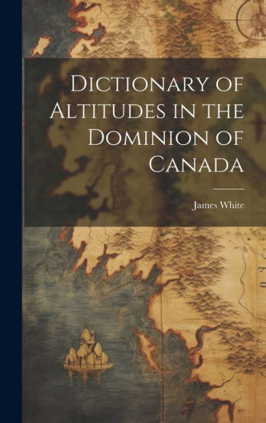 Dictionary Of Altitudes In The Dominion Of Canada - 9781020821226