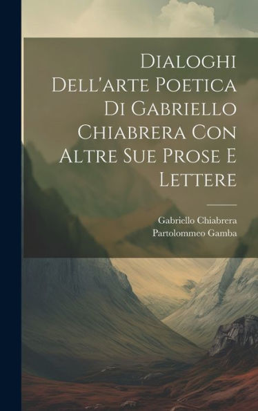 Dialoghi Dell'Arte Poetica Di Gabriello Chiabrera Con Altre Sue Prose E Lettere (Italian Edition)