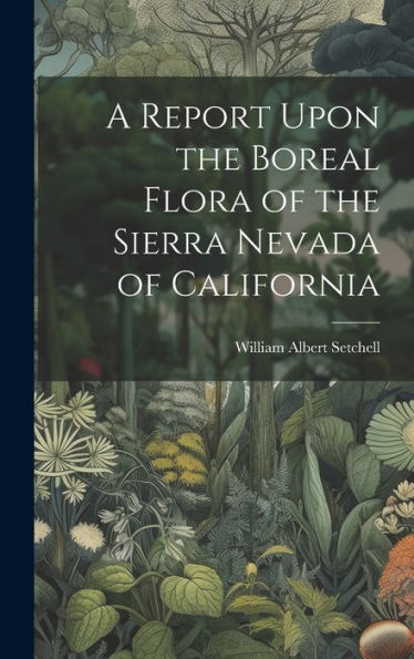 A Report Upon The Boreal Flora Of The Sierra Nevada Of California