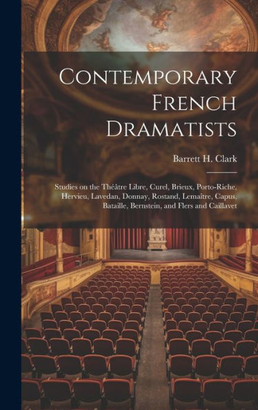 Contemporary French Dramatists; Studies On The Théâtre Libre, Curel, Brieux, Porto-Riche, Hervieu, Lavedan, Donnay, Rostand, Lemaître, Capus, Bataille, Bernstein, And Flers And Caillavet