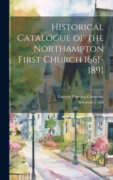 Historical Catalogue Of The Northampton First Church 1661-1891